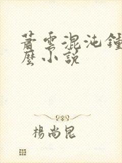 萧云混沌钟是什么小说