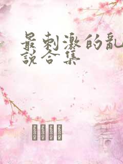 最刺激的乱岳小说合集