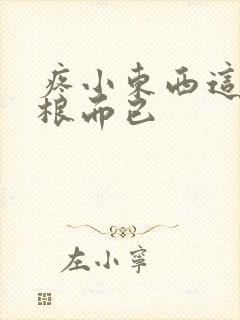 疼小东西这才一根而已