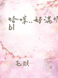 哈哼..好满啊bl