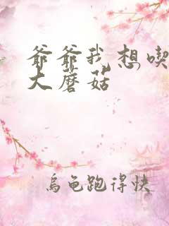 爷爷我想吃你的大蘑菇