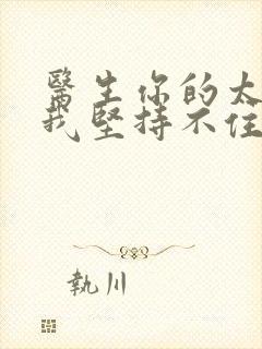 医生你的太大了我坚持不住了