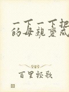 一下一下把骄傲的母亲变成