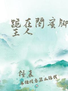 跪在闺蜜脚下叫主人