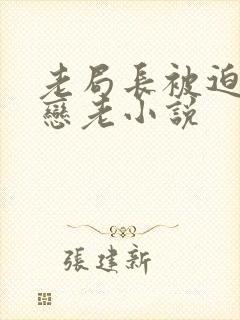 老局长被迫为奴恋老小说