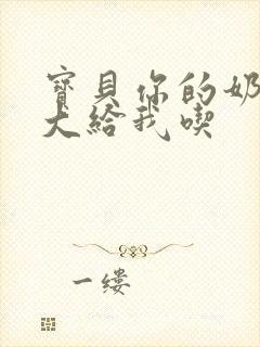 宝贝你的奶可真大给我吃