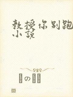 教授你别跑话本小说