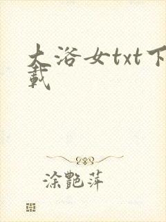 大浴女txt下载