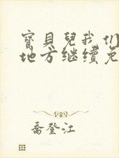 宝贝儿我们换个地方继续免费