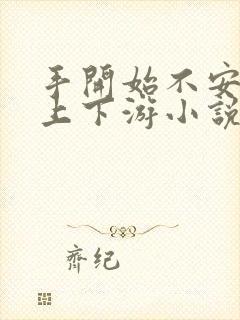 手开始不安分的上下游小说