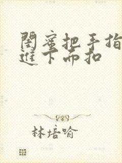 闺蜜把手指伸我进下面扣