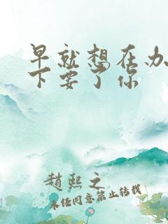 早就想在办公桌下要了你