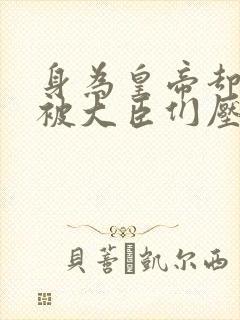 身为皇帝却每天被大臣们压