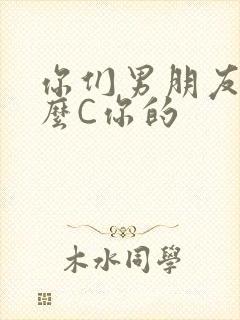 你们男朋友是怎么C你的