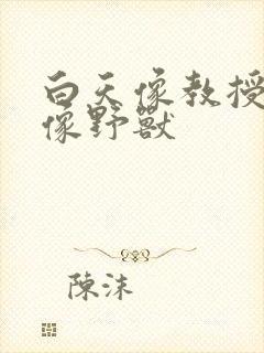 白天像教授晚上像野兽