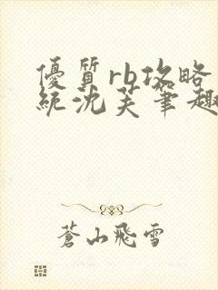 优质rb攻略系统沈芙笔趣阁最新章节