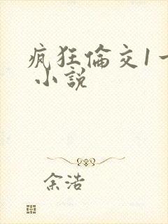 疯狂伦交1一6 小说