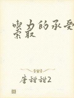 吃力的承受他的索取