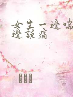 女生一边喘气一边说痛