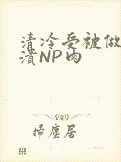 清冷受被做到崩溃NP肉