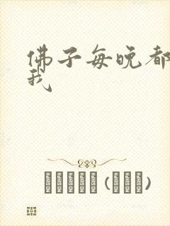 佛子每晚都想渡我