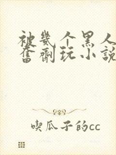 被几个黑人下兴奋剂玩小说