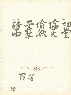 诱子偷伦初尝云雨孽欲天堂txt