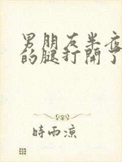 男朋友半夜把我的腿打开了