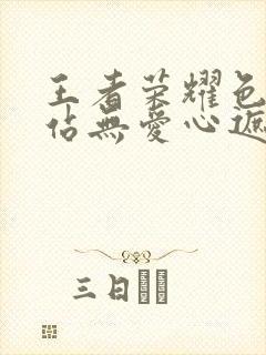 王者荣耀色禁网站无爱心遮挡