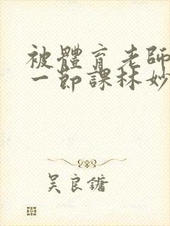 被体育老师c了一节课林妙妙