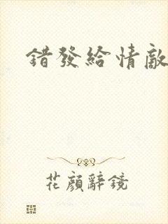 错发给情敌之后