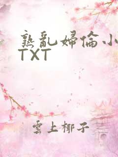 熟乱妇伦小说网TXT