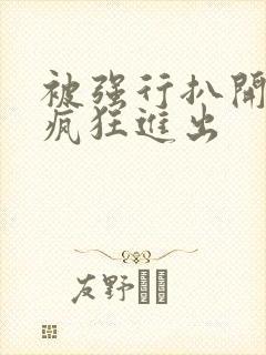 被强行扒开双腿疯狂进出