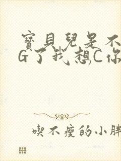 宝贝儿是不是欠G了我想C你