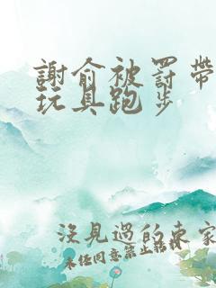 谢俞被罚带着小玩具跑步