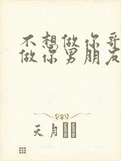 不想做你哥了想做你男朋友