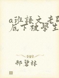 a班语文老师私底下被学生称为