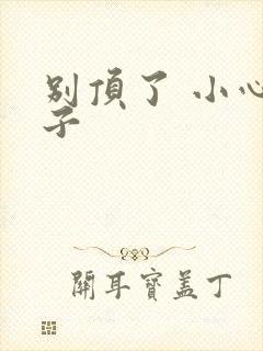 别顶了 小心孩子