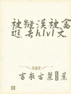 被糙汉被禽哭尿进去h1v1文