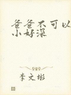 爸爸不可以我还小好深