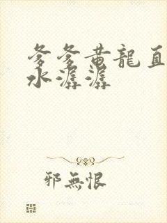 爹爹黄龙直捣溪水潺潺