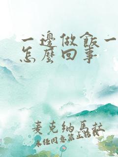 一边做饭一边躁怎么回事