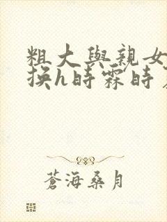 粗大与亲女伦交换h时霖时夏