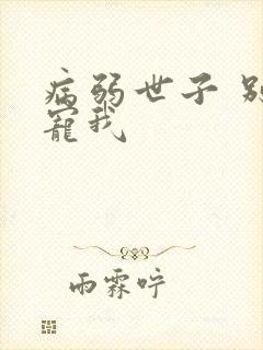病弱世子 别太宠我