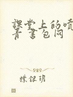 课堂上的喷射婉青 书包网