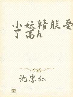 小妖精朕受不了了高h