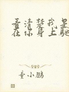 看清楚我是怎么在你身上驰骋