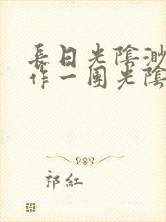 长日光阴渺渺乱作一团光阴似箭