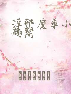 浮邪魔尊小说笔趣阁