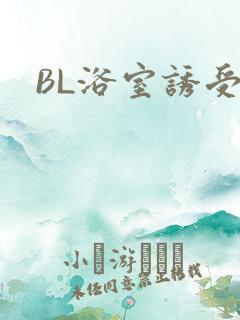 BL浴室诱受H